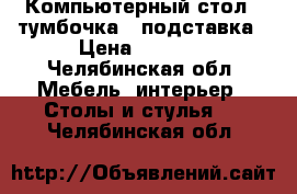 Компьютерный стол   тумбочка   подставка › Цена ­ 3 000 - Челябинская обл. Мебель, интерьер » Столы и стулья   . Челябинская обл.